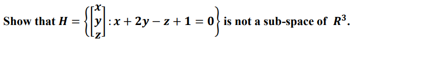 Show that H = y:x+2y-z + 1 = 0 is not a sub-space of R³.
- z+1=0} is