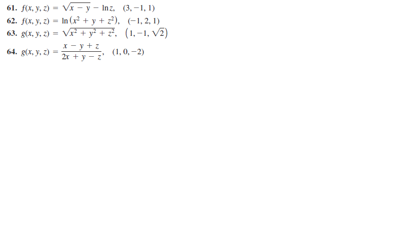 61. f(x, у, 2) — Vx - у — Inz, (3, —1, 1)
62. f(x, y, 2) %—D In (x? + у + z?), (-1, 2, 1)
63. g(x, y, z) = Vx² + y² + z², (1,-1, V2)
х — у +z
2х + у — 2"
64. g(x, у, 2)
(1, 0, –2)
