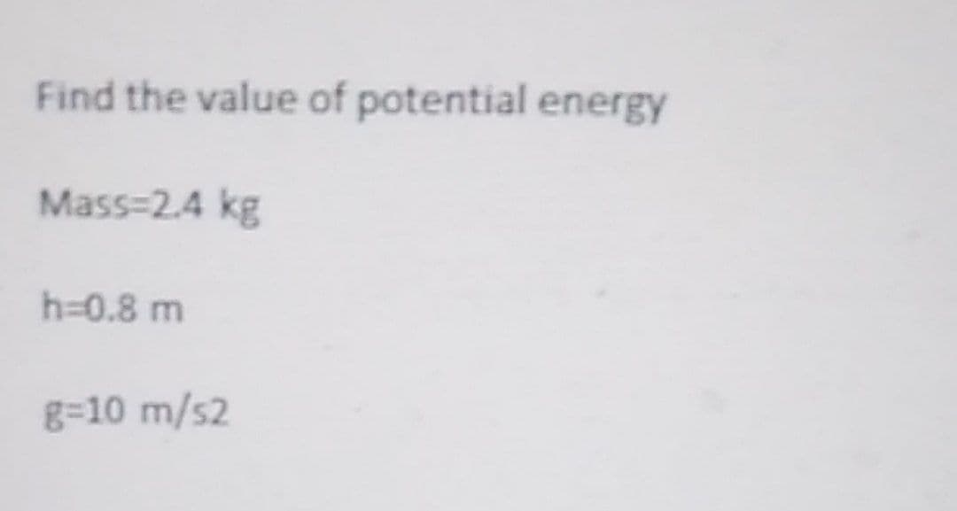 Find the value of potential energy
Mass=2.4 kg
h=0.8 m
g=10 m/s2