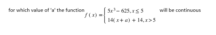 for which value of 'a' the function
5x3 – 625, x< 5
will be continuous
f (x) =-
14( x+ a) + 14, x>5
