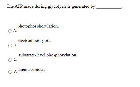 The ATP made during glycolysis is generated by
photophosphorylation.
electron transport.
В.
substrate-level phosphorylation.
chemisosmosis.
D.
