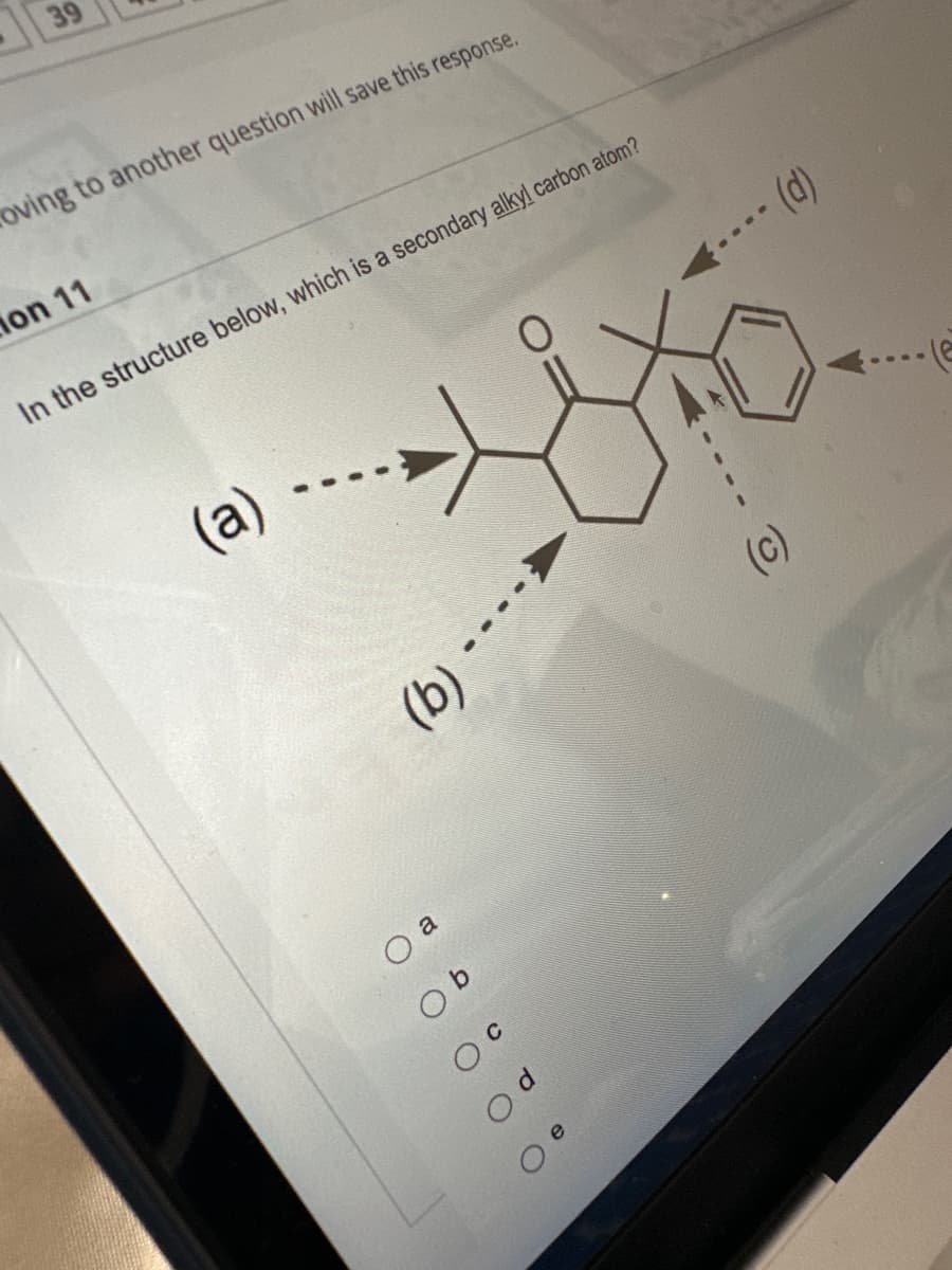 39
roving to another question will save this response.
on 11
In the structure below, which is a secondary alkyl carbon atom?
(a)
(b)
( a
Ob
O c
P O
e
- (d)