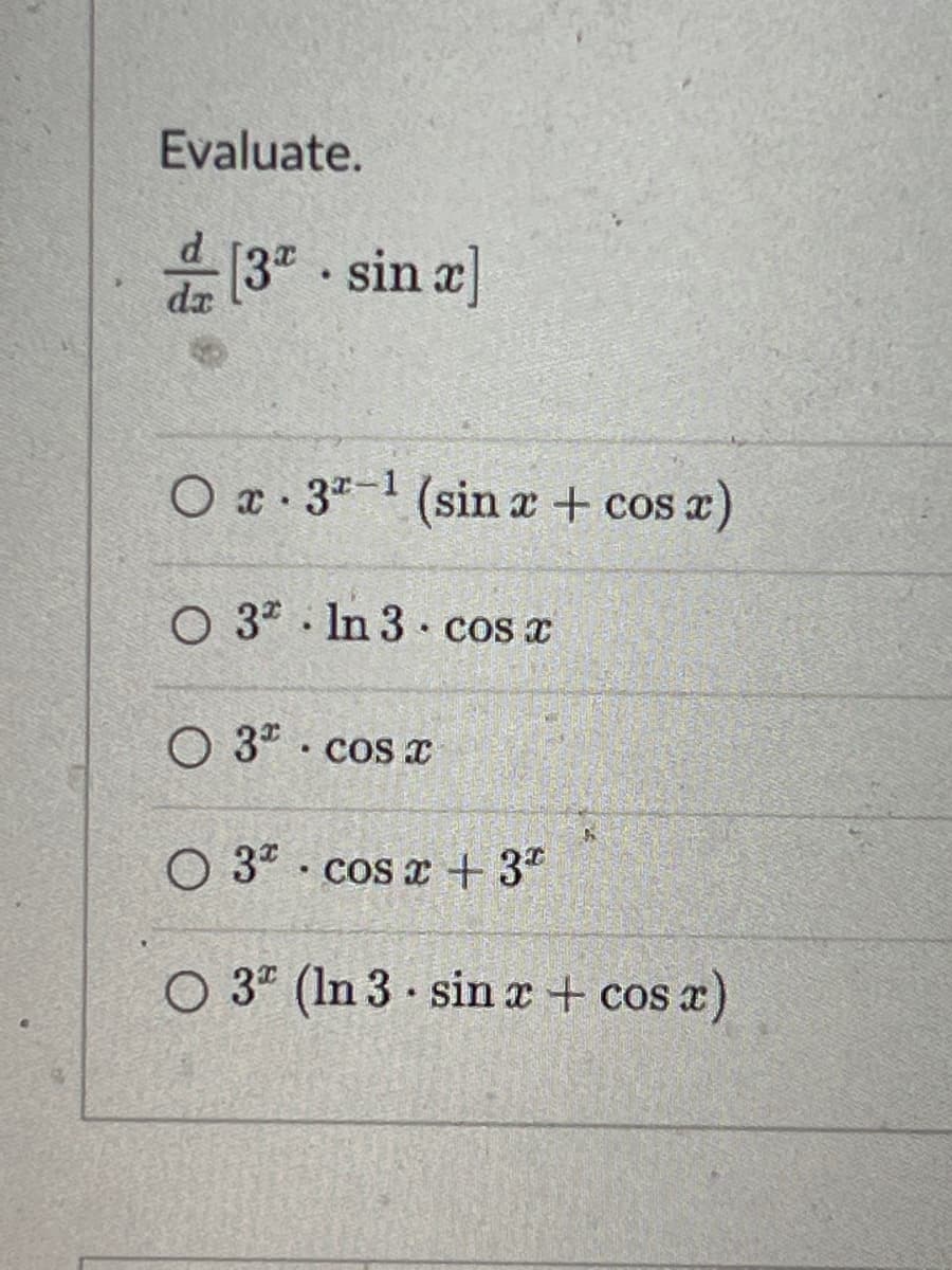 Evaluate.
[3.sin x]
O x 3-¹ (sin x + cos x)
•
O 3 In 3 cos x
•
O 3*. cos x
O 3
cos x + 3*
O 3 (In 3 sin x + cos x)