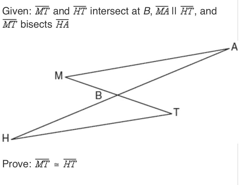 Given: MT and HT intersect at B, MA || HT, and
MT bisects HA
A
M-
B
.T
H-
Prove: MT = HT
