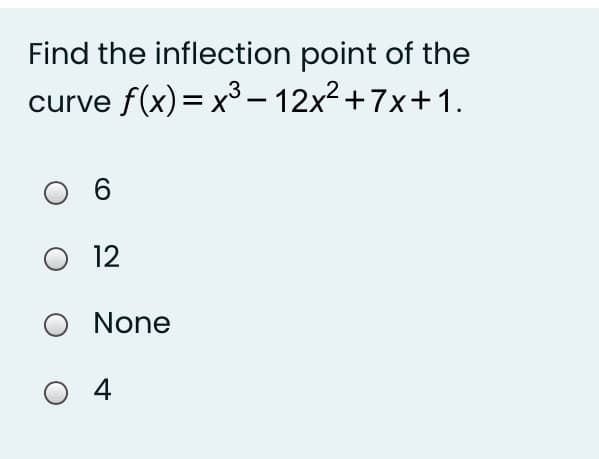 Find the inflection point of the
curve f(x)= x³ – 12x²+7x+1.
6
12
None
4
