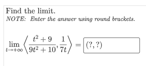 Find the limit.
NOTE: Enter the answer using round brackets.
t² + 9 1
lim
t¬+o 9t2 + 10’ 7t
|(?, ?)
