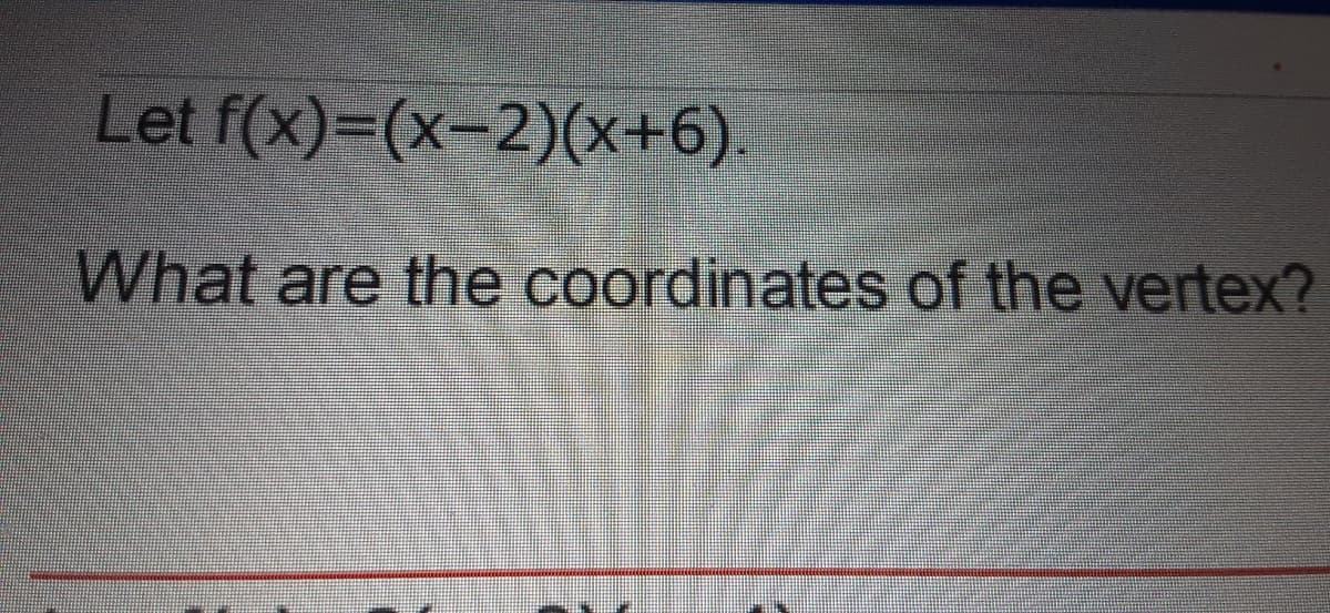 Let f(x)=(x-2)(+6).
What are the coordinates of the vertex?
