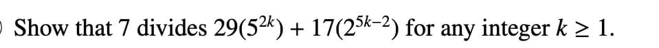 O Show that 7 divides 29(5²k) + 17(25k-2) for any integer k ≥ 1.