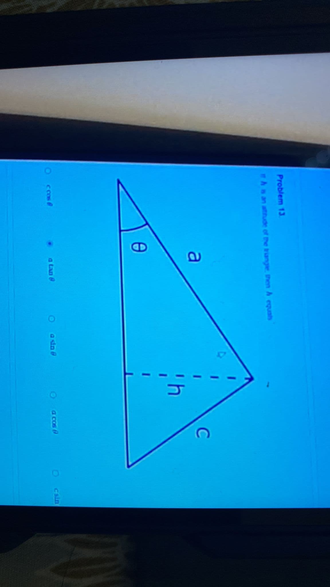 Problem 13.
ITA is an altitude of the triangle, then A equals
ccos
a
Ө
a tan 8
O
a sin @
C
O a cos
O
csin