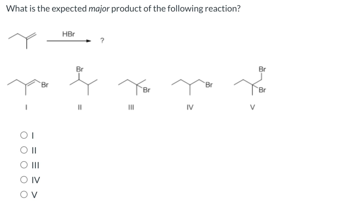What is the expected major product of the following reaction?
OI
||
|||
IV
ον
Br
HBr
Br
?
Y
Br
IV
Br
Br
Br