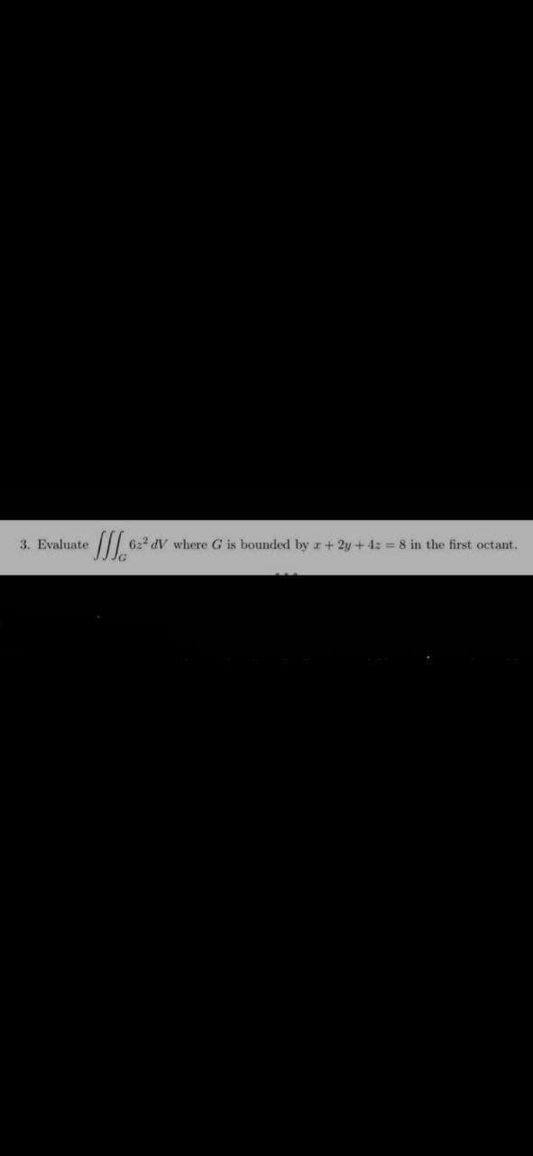 3. Evaluate
62² dV where G is bounded by r + 2y + 4z = 8 in the first octant.