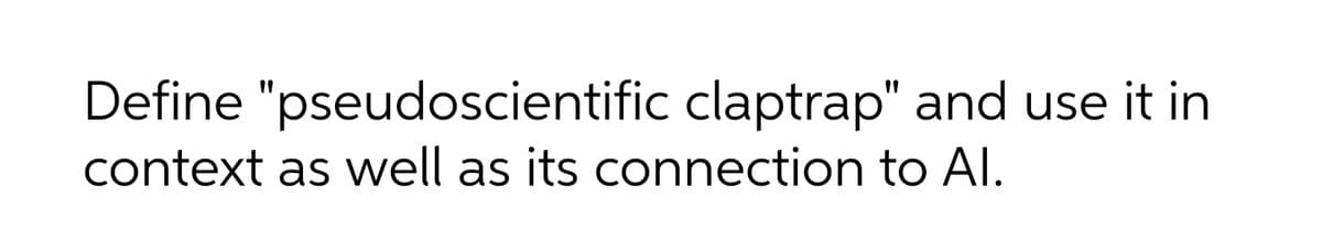 Define "pseudoscientific claptrap" and use it in
context as well as its connection to AI.
