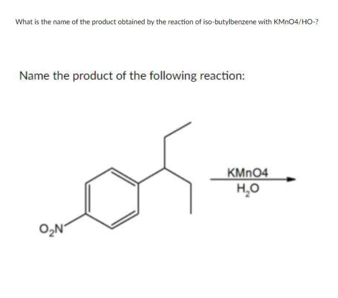 What is the name of the product obtained by the reaction of iso-butylbenzene with KMN04/HO-?
Name the product of the following reaction:
KMNO4
H,0
O,N
