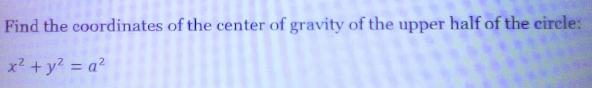 coordinates of the center of gravity of the upper half of the circle:
Find the
x² + y² = a²