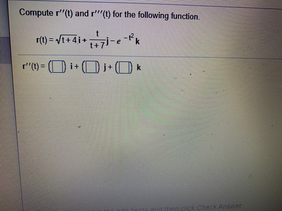 Compute r"(t) and r'""(t) for the following function.
r(t) = /t+4i+
"() =
j+ () k
i+
Ids and then click Check Answer.
