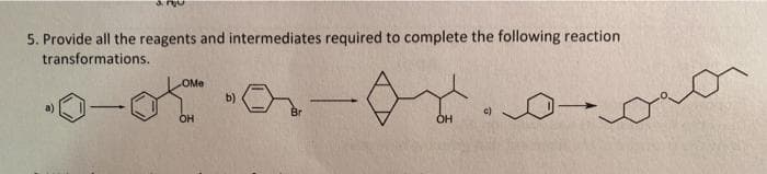 5. Provide all the reagents and intermediates required to complete the following reaction
transformations.
OMe
b)
c)
