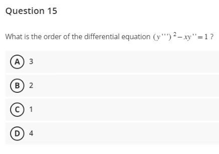 Question 15
What is the order of the differential equation (y") ²-xy"=1 ?
A) 3
B) 2
C) 1
(D) 4