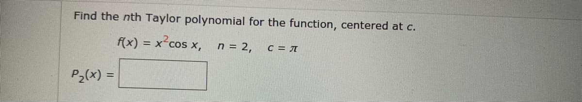 Find the nth Taylor polynomial for the function, centered at c.
f(x) = x cos x, n = 2,
C = JT
P2(x) =
