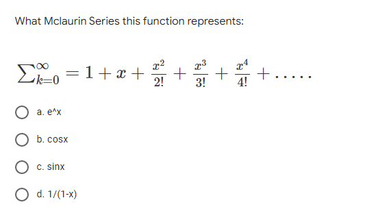 What Mclaurin Series this function represents:
Eo = 1+x +
2!
3!
4!
a. e^x
b. cosx
C. sinx
O d. 1/(1-x)
