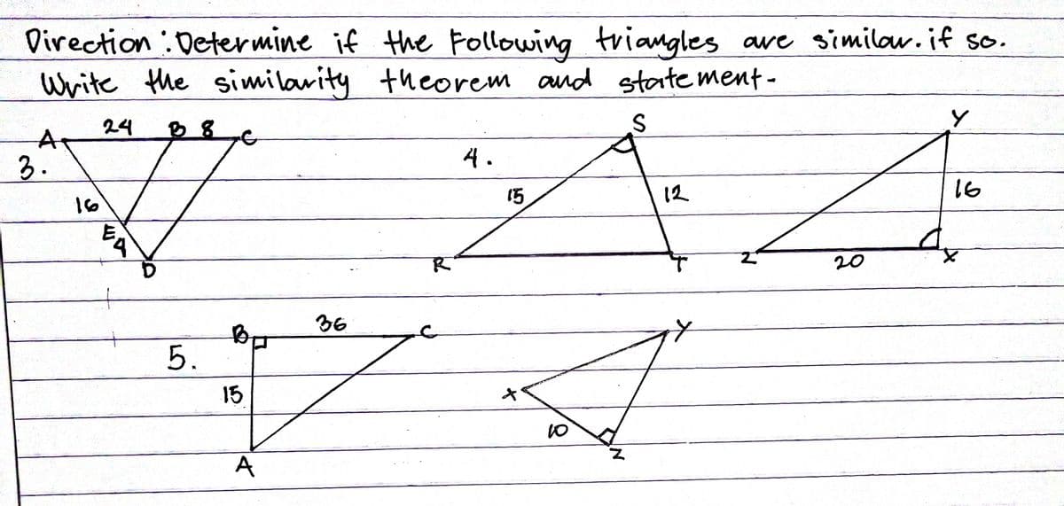 Direction Determine if the Following triangles ave similow.if so.
Write the similarity theorem and state ment-
24
At
3.
4.
16
15
12
16
20
36
5.
15
A

