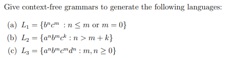 Give context-free grammars to generate the following languages:
(a) L = {b"c™ : n< m or m = 0}
(b) L2 = {a*b™* :n > m + k}
(c) L3 = {a"b"cm dn : m, n 2 0}
