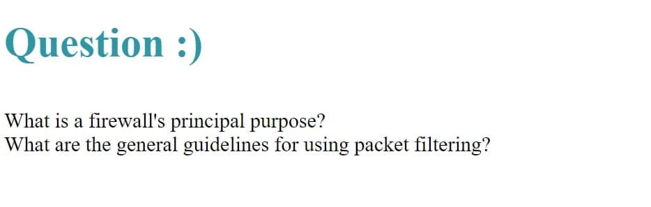 Question :)
What is a firewall's principal purpose?
What are the general guidelines for using packet filtering?
