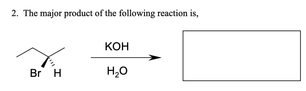 2. The major product of the following reaction is,
KOH
Br H
H₂O
