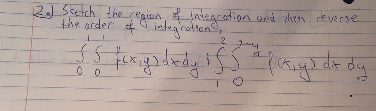 2.)Sketch the region f integcation and then ceverse
the order of o integcation,
and then deverse
2.
2.
fayedady.
(x

