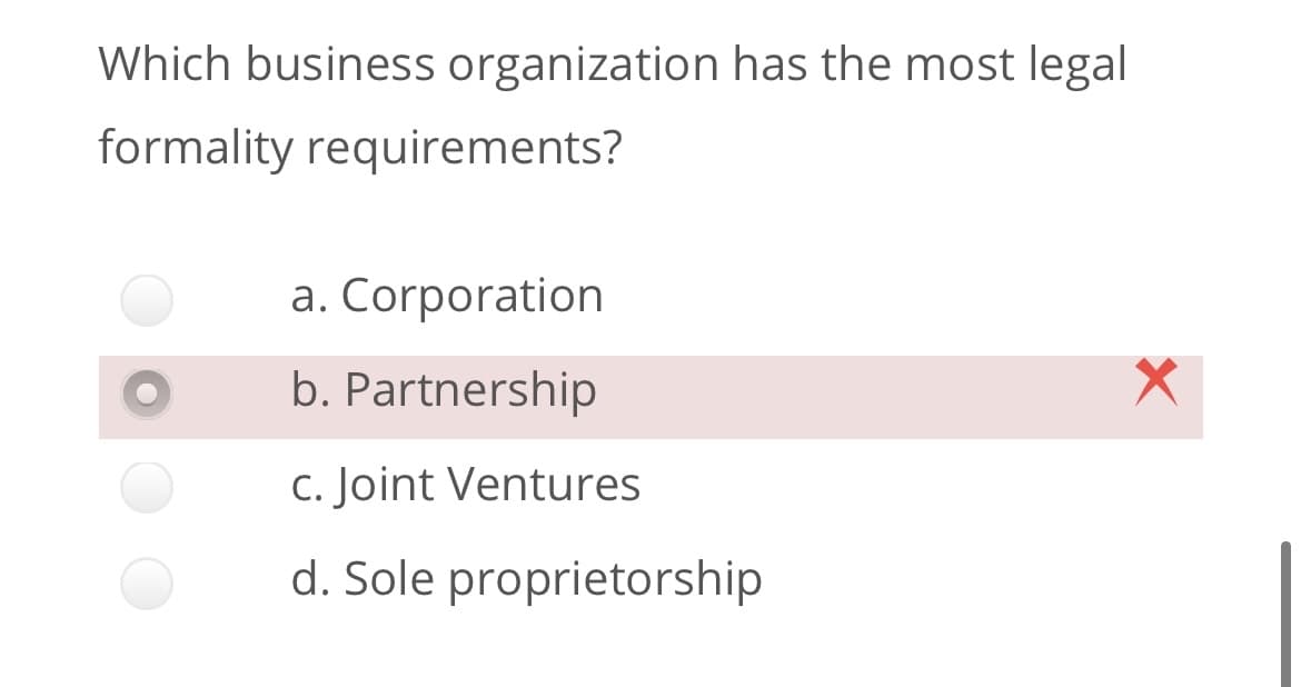 Which business organization has the most legal
formality requirements?
a. Corporation
b. Partnership
c. Joint Ventures
d. Sole proprietorship
