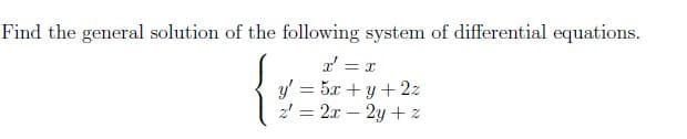 Find the general solution of the following system of differential equations.
r = x
y' = 5x + y +2z
z = 2x - 2y +z