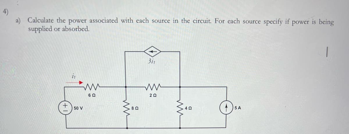 4)
a)
Calculate the power associated with each source in the circuit. For each source specify if power is being
supplied or absorbed.
2₁
ww
6 Ω
50 V
www
- 8 Ω
311
ww
2 Ω
4 Ω
5 A