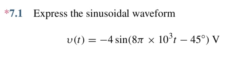 *7.1 Express the sinusoidal waveform
−4 sin(8Ã × 10³t – 45°) V
v (t) = -4