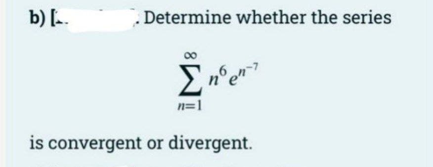 b) [
Determine whether the series
Σ nº e'
n=1
en
is convergent or divergent.