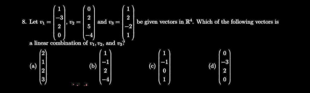 1
-3
8. Let vi =
2
2
and v3 =
5
2
be given vectors in R4. Which of the following vectors is
-2
V2 =
1
a linear combination of vi, V2, and vz?
相 帽個
1
