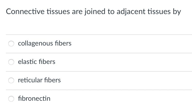 Connective tissues are joined to adjacent tissues by
collagenous fibers
elastic fibers
reticular fibers
fibronectin