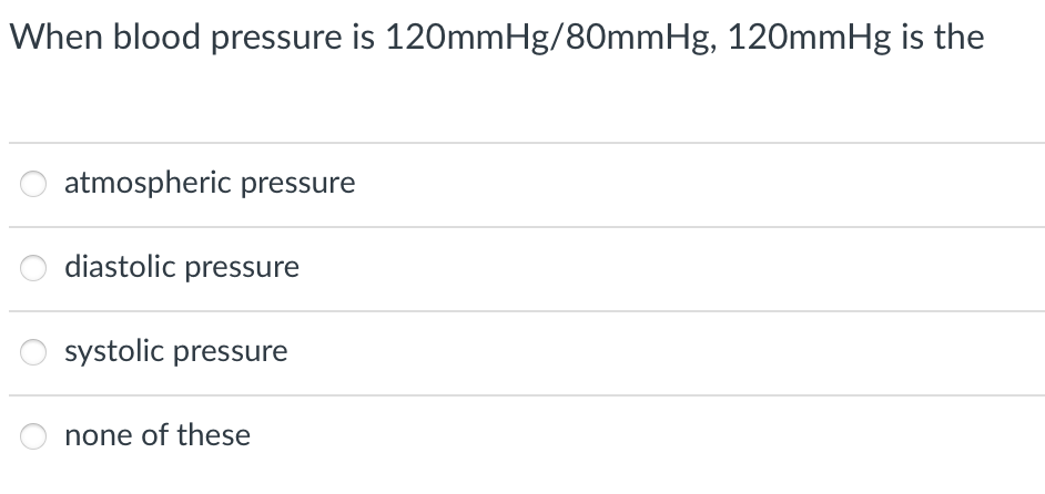 When blood pressure is 120mmHg/80mmHg, 120mmHg is the
atmospheric pressure
diastolic pressure
systolic pressure
none of these