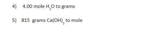 4) 4.00 mole H,0 to grams
5) 815 grams Ca(OH), to mole
