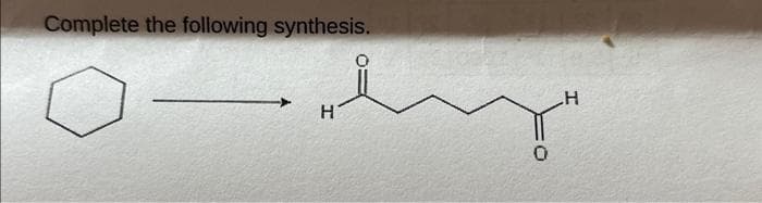 Complete the following synthesis.
H
0
H