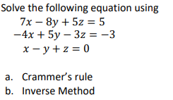 Solve the following equation using
7x - 8y + 5z = 5
-4x + 5y - 3z = -3
x-y+z=0
a. Crammer's rule
b. Inverse Method