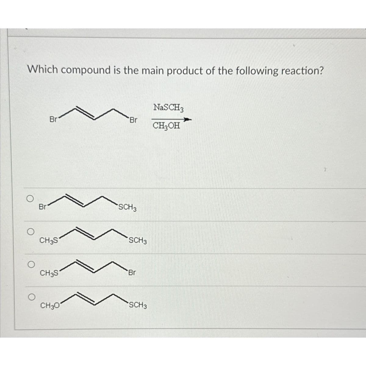 Which compound is the main product of the following reaction?
O
O
O
Br
Br
CH3S
CH3S
CH3O
Br
SCH3
SCH3
Br
SCH3
NaSCH3
CH3OH