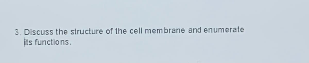3. Discuss the structure of the cell membrane and enumerate
its functions.

