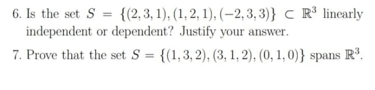 6. Is the set S =
{(2,3, 1), (1, 2, 1), (-2, 3, 3)} C R3 linearly
independent or dependent? Justify your answer.
7. Prove that the set S
{(1,3, 2), (3, 1, 2), (0, 1, 0)} spans R°.
%3D
