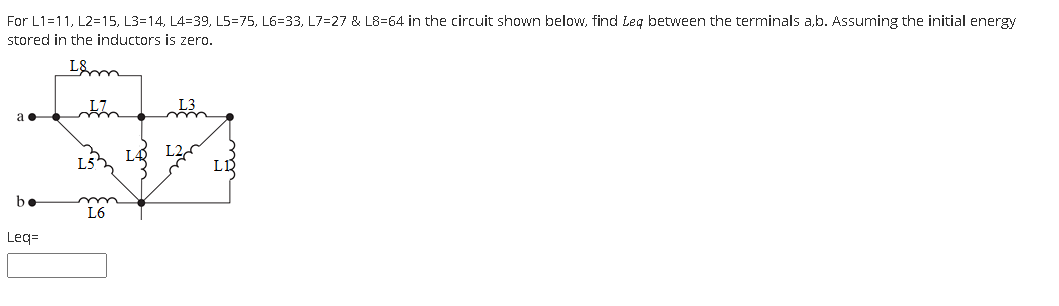 For L1=11, L2=15, L3=14, L4=39, L5=75, L6=33, L7=27 & L8=64 in the circuit shown below, find Leg between the terminals a,b. Assuming the initial energy
stored in the inductors is zero.
L&m
L5h
be
L6
Leq=
