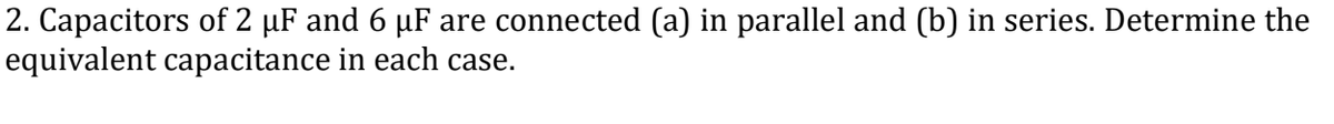 2. Capacitors of 2 µF and 6 µF are connected (a) in parallel and (b) in series. Determine the
equivalent capacitance in each case.
