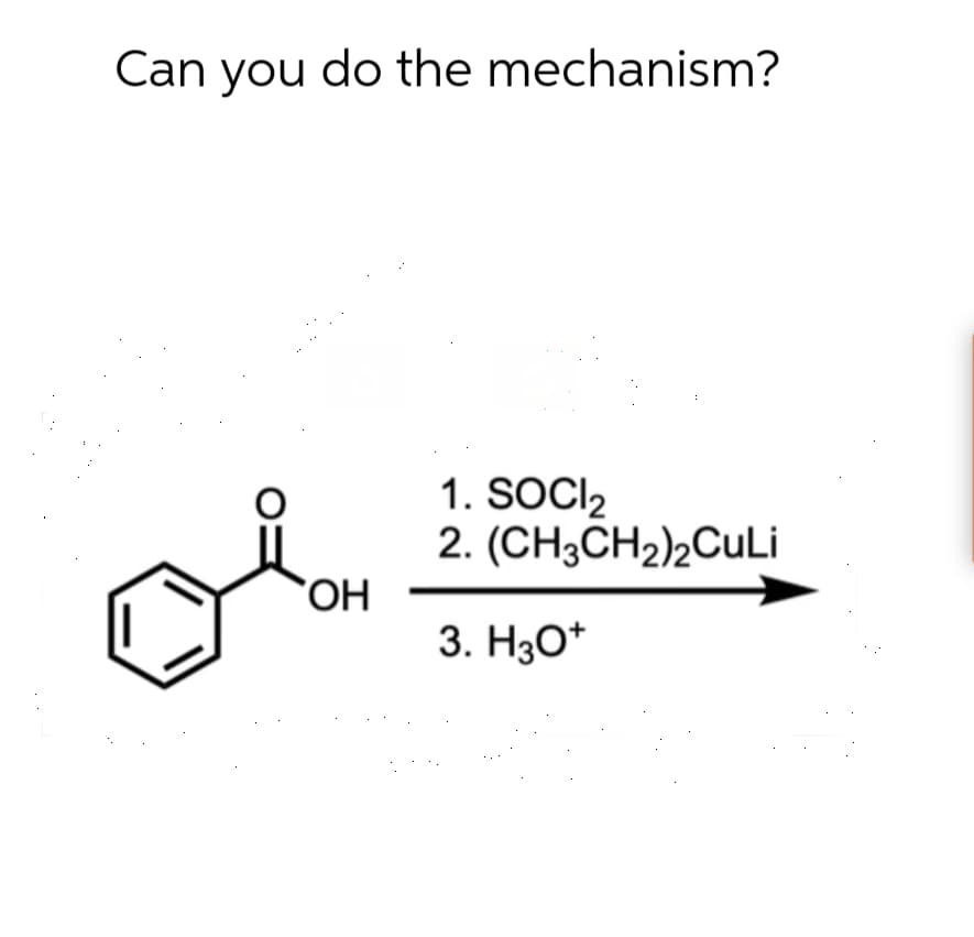 Can you do the mechanism?
OH
1. SOCI 2
2. (CH3CH2)2CuLi
3. H3O+