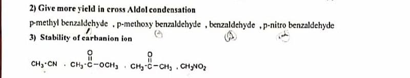 2) Give more yield in cross Aldol condensation
p-methyl benzaldehyde . p-methoxy benzaldehyde, benzaldehyde .p-nitro benzaldehyde
3) Stability of carbanion ion
요
CH₂ CN
CHy°C-OCH3
11
-OCH₂
.
CH₂-C-CH₁ CH₂NO₂
.
.