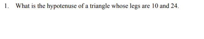 1.
What is the hypotenuse of a triangle whose legs are 10 and 24.
