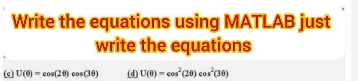 Write the equations using MATLAB just
write the equations
(c) U(0) = cos(20) cos(30)
(d) U(0) = cos (20) cos (30)
%3!
