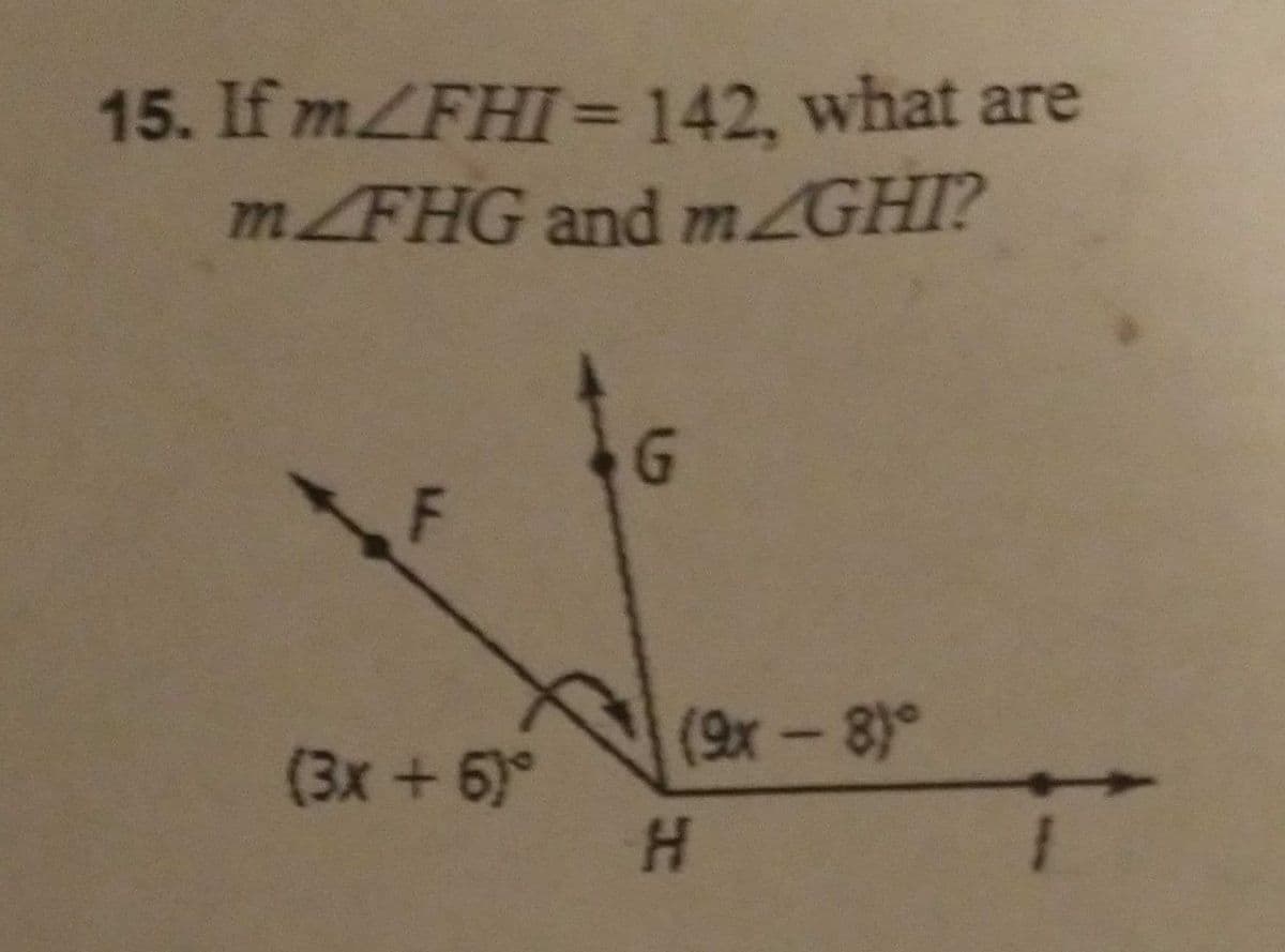 15. If m/FHI = 142, what are
mZFHG and mZGHI?
(3x + 5)°
G
(9x - 8)°
H
