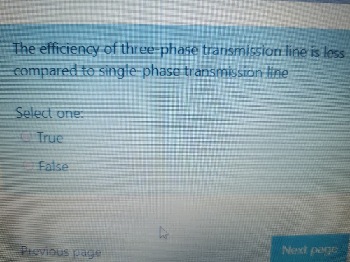 The efficiency of three-phase transmission line is less
compared to single-phase transmission line
Select one:
O True
O False
Next page
Previous page
